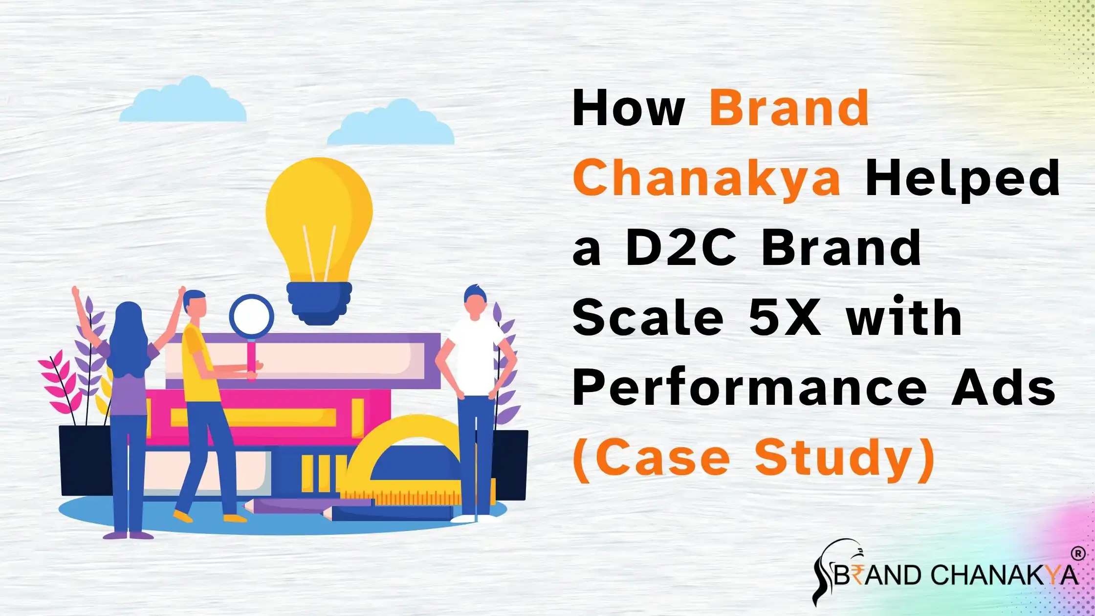 D2C Brand Growth Case Study | How Brand Chanakya Helped a D2C Brand Scale 5X with Performance Ads (Case Study)