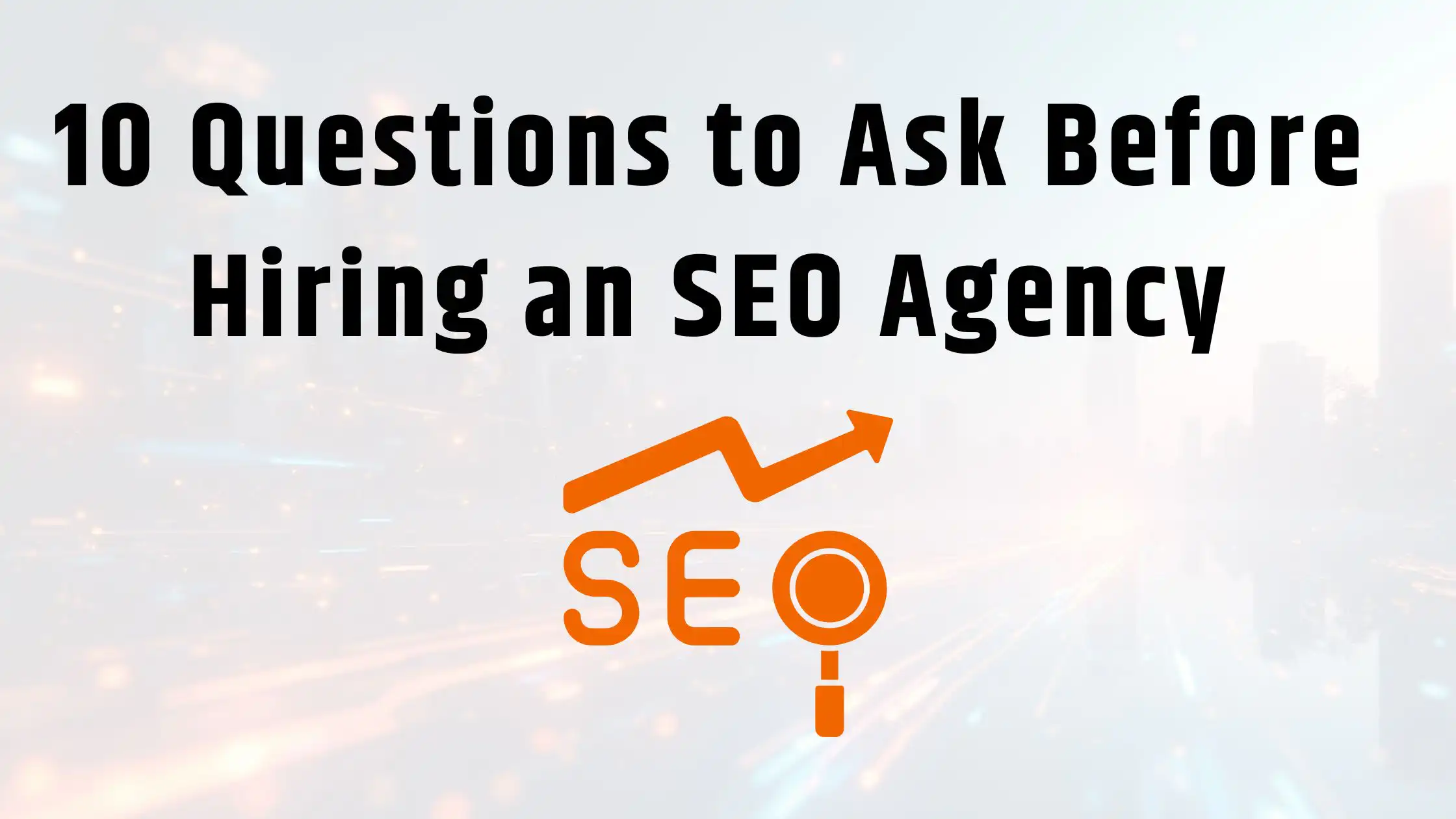 10 Questions to Ask Before Hiring an SEO Agency