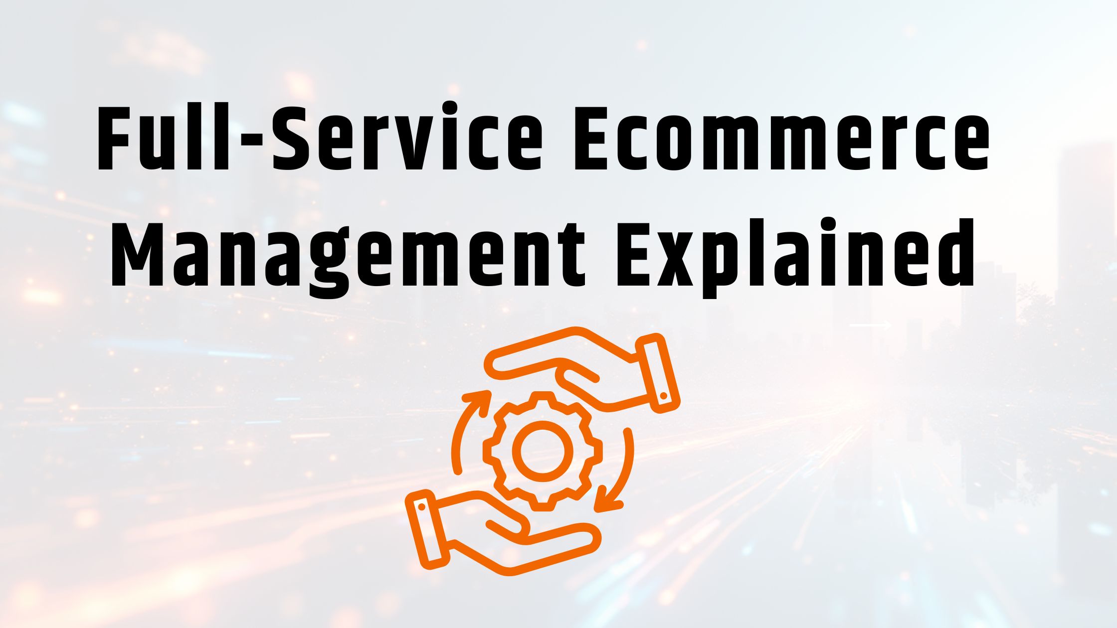 What a full-service ecommerce management company really does for your brand.