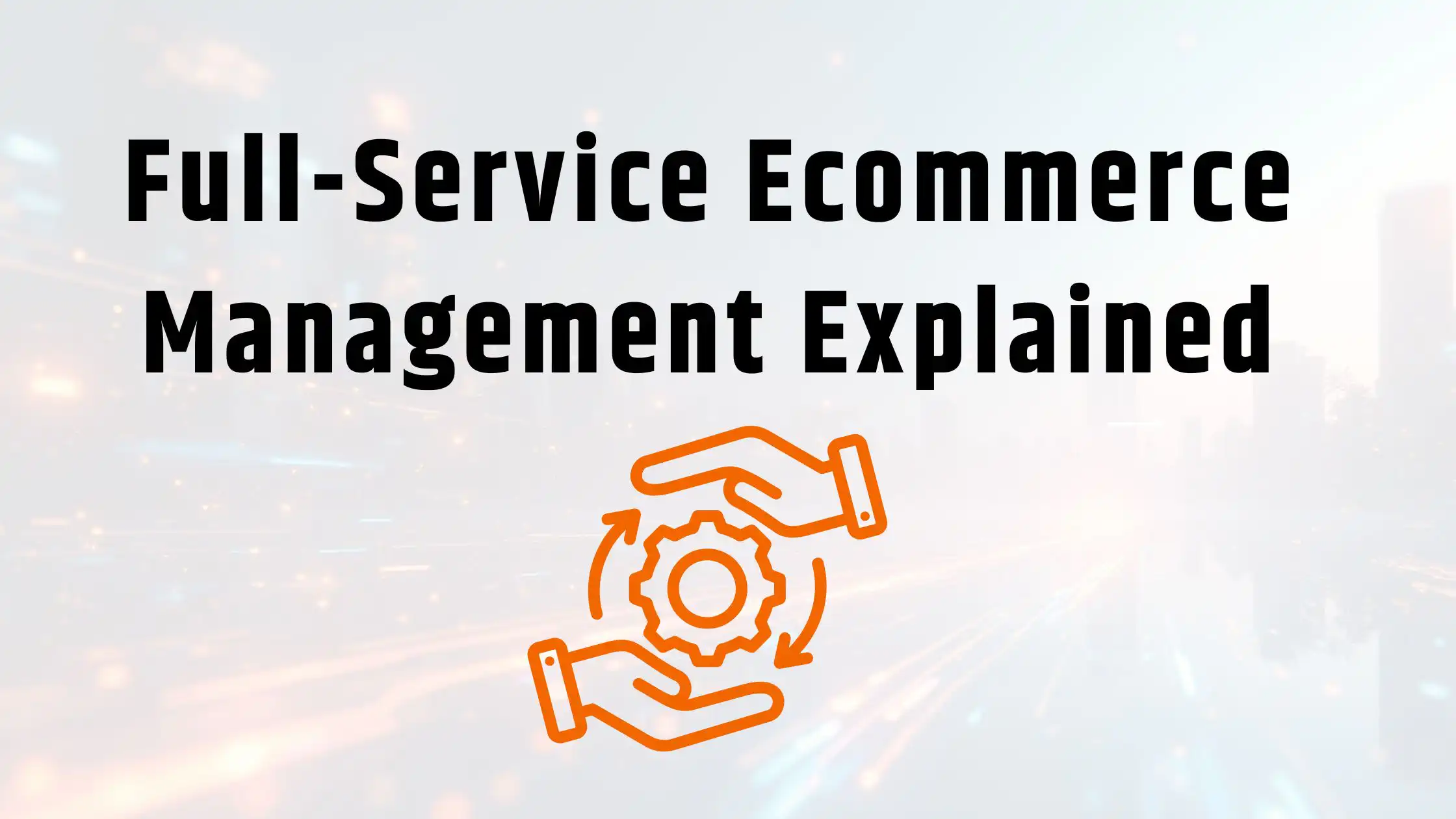 What Does a Full-Service Ecommerce Management Company Actually Do?