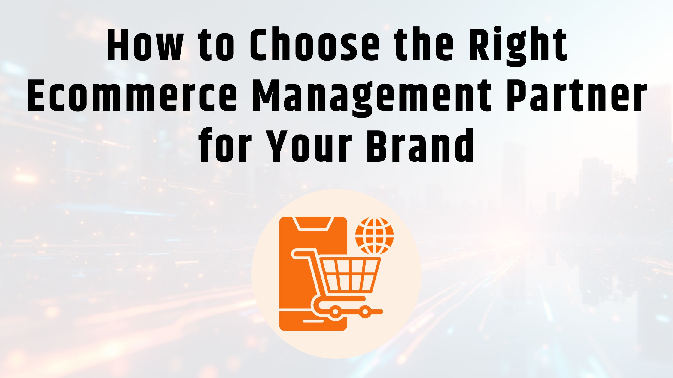 How to Choose the Right Ecommerce Management Partner for Your Brand
