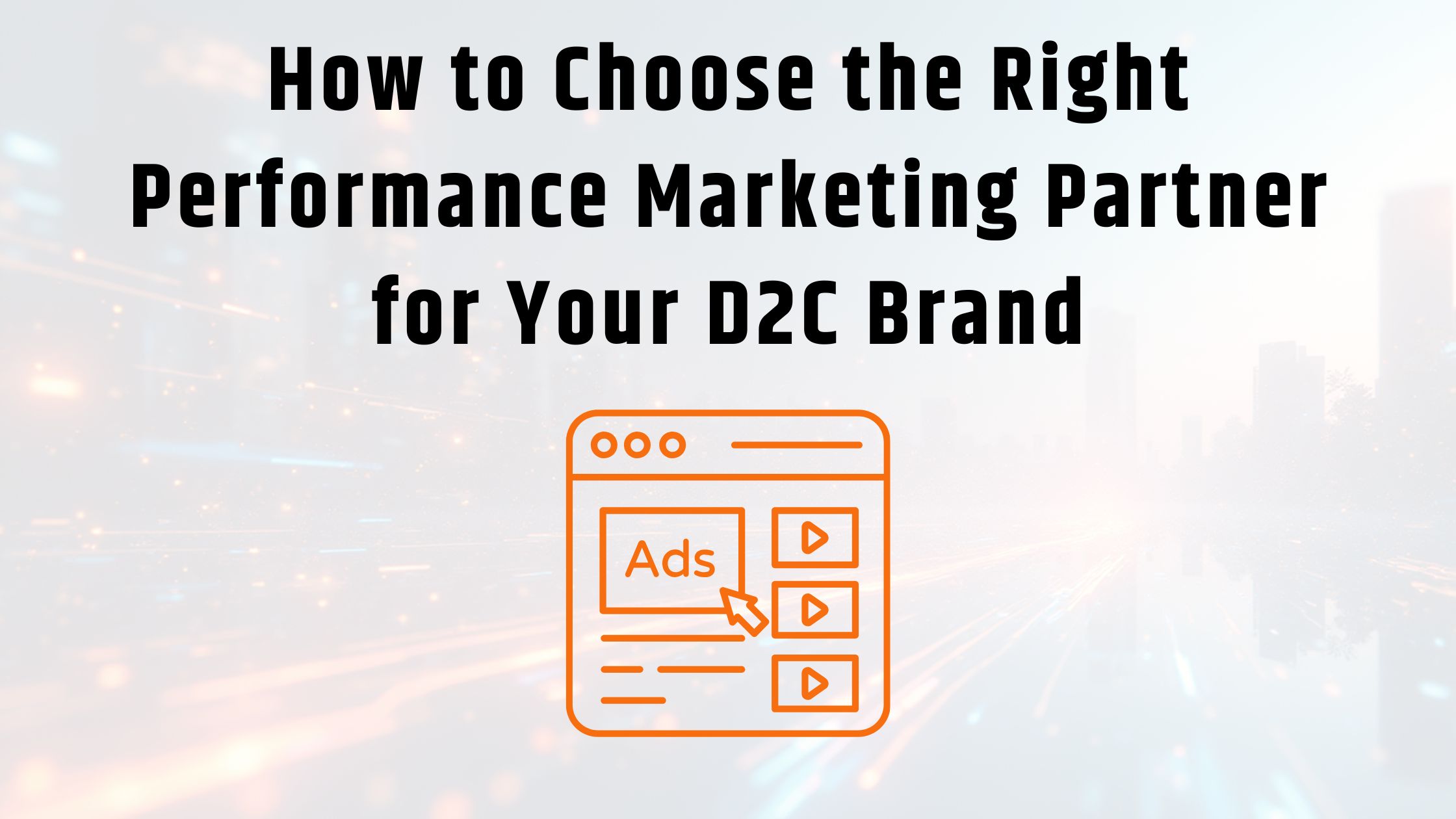How to Choose the Right Performance Marketing Partner for Your D2C Brand