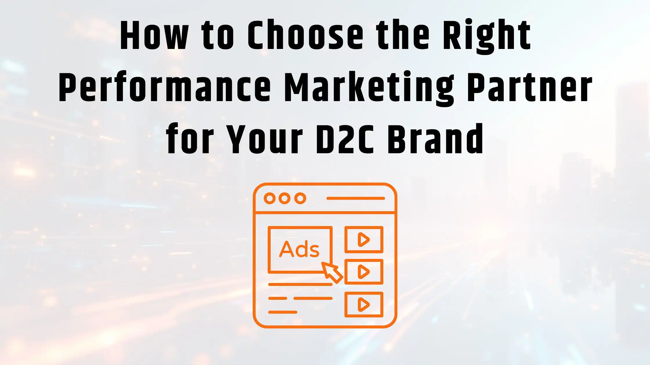 How to Choose the Right Performance Marketing Partner for Your D2C Brand