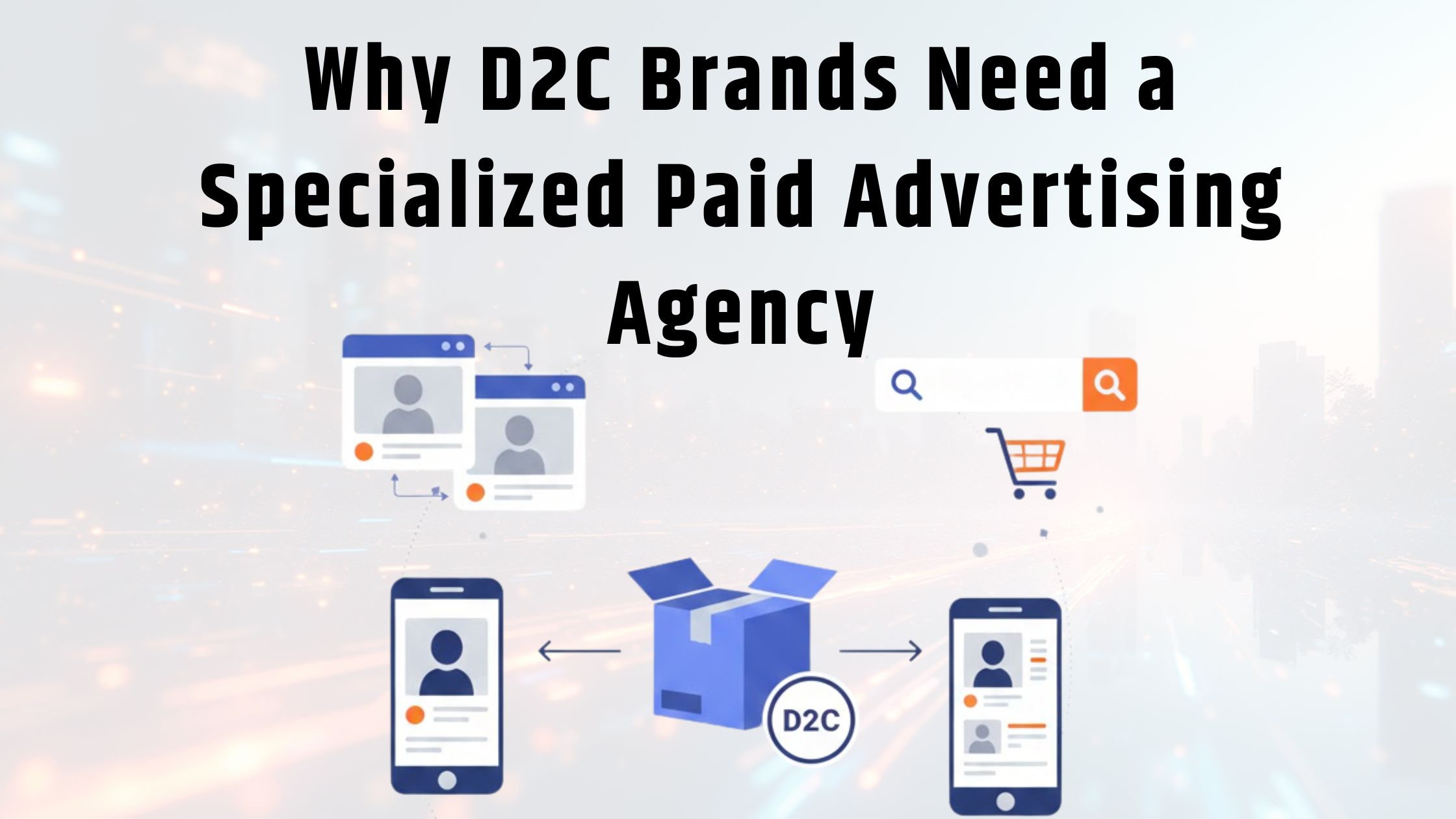 Why D2C Brands Need a Specialized Paid Advertising Agency