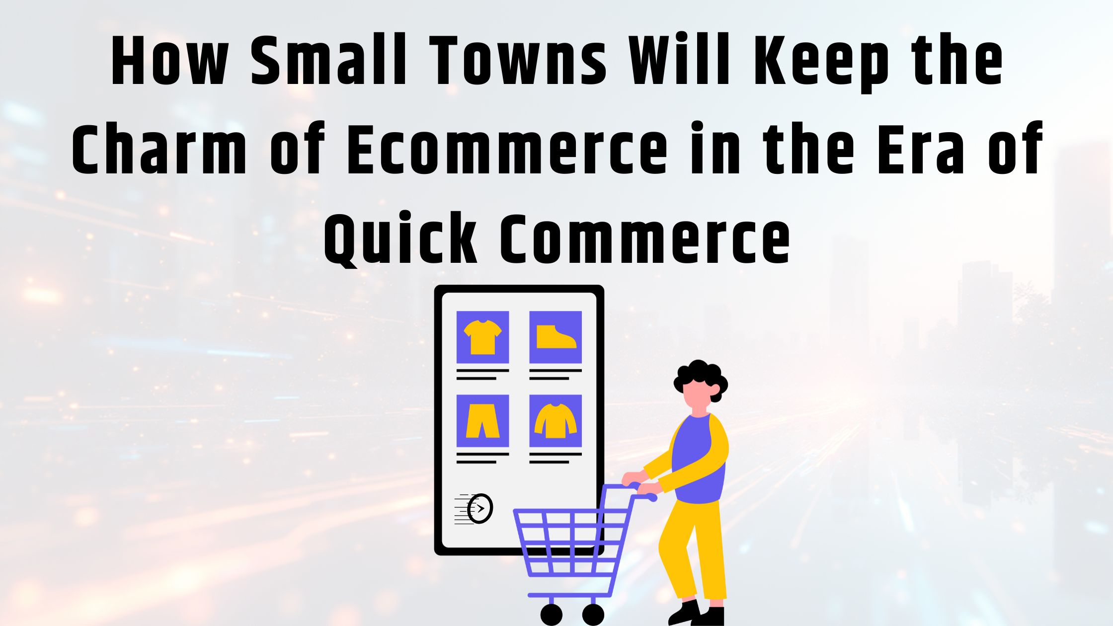 How Small Towns Will Keep the Charm of Ecommerce in the Era of Quick Commerce