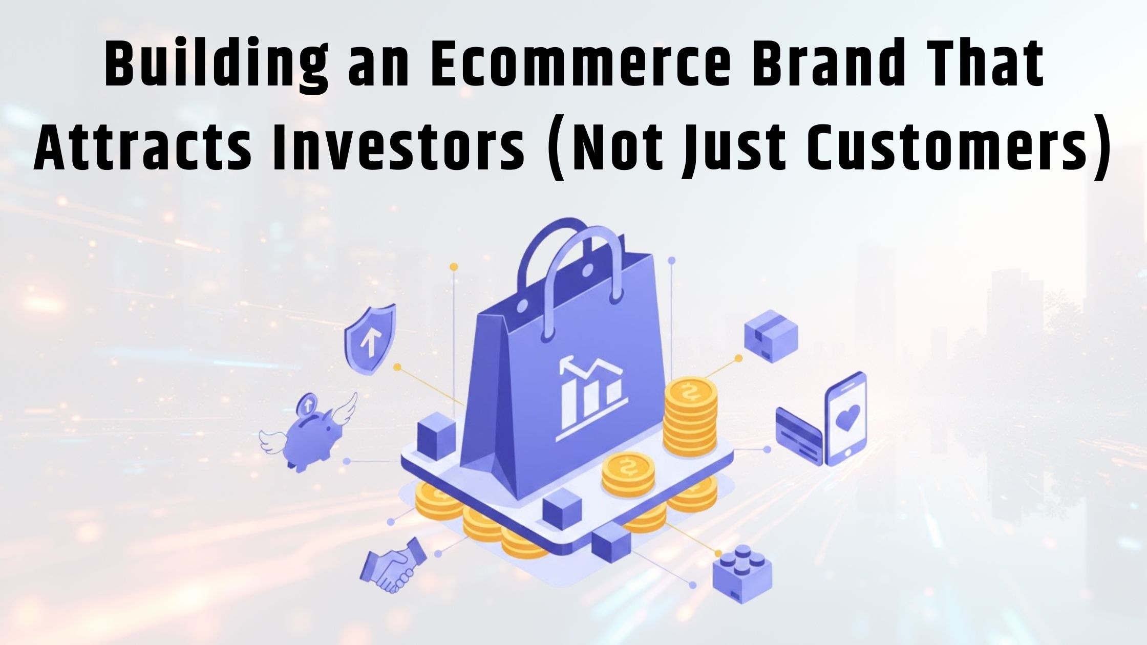 Building an Ecommerce Brand That Attracts Investors (Not Just Customers)