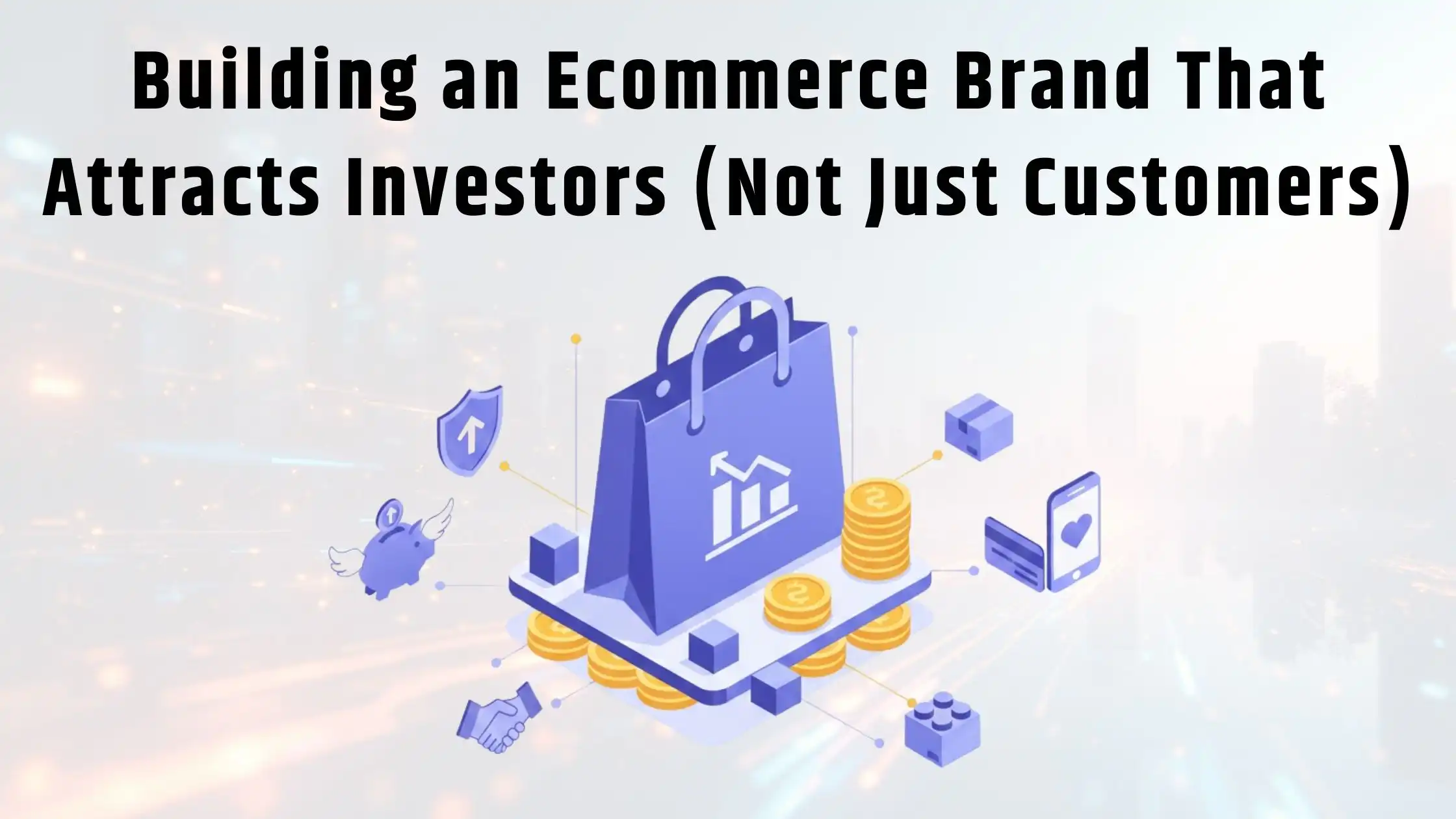 Building an Ecommerce Brand That Attracts Investors (Not Just Customers)