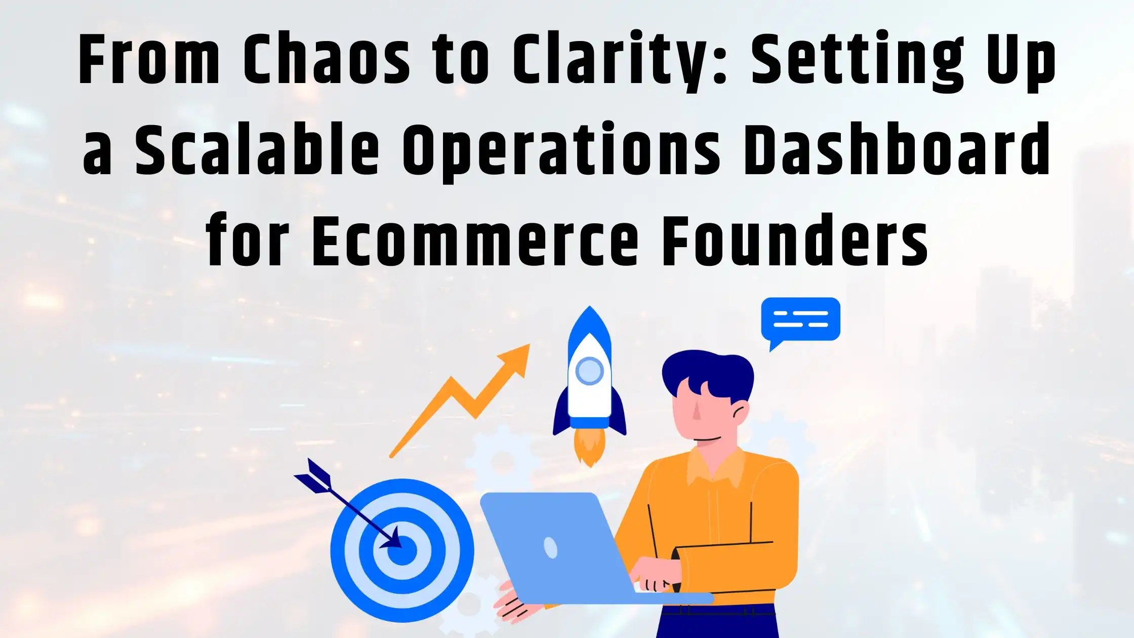 From Chaos to Clarity Setting Up a Scalable Operations Dashboard for Ecommerce Founders