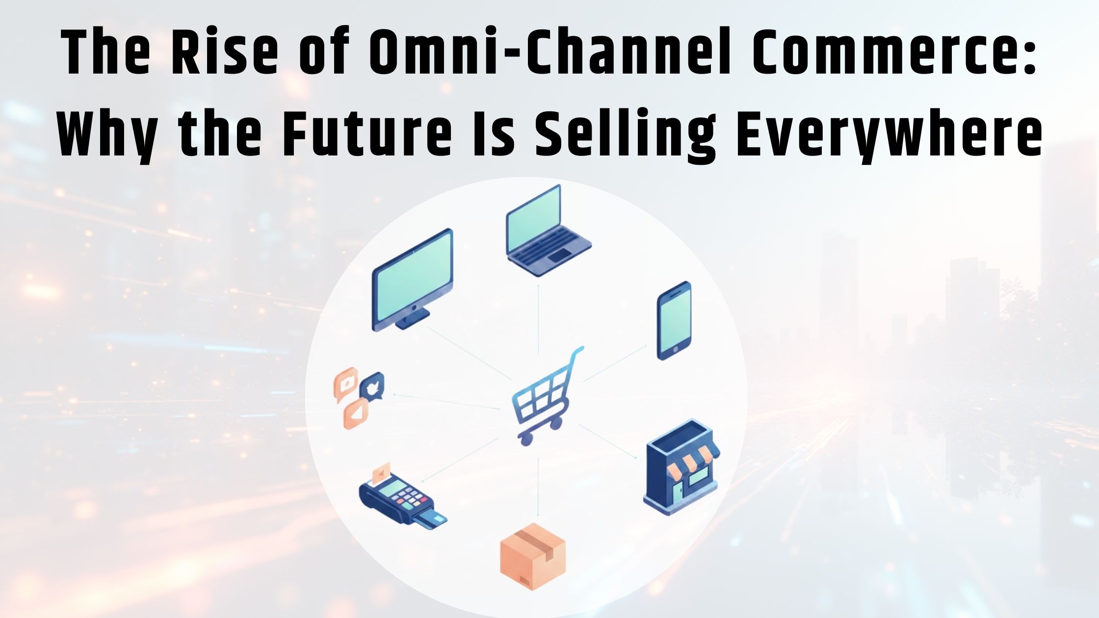 The Rise of Omni-Channel Commerce Why the Future Is Selling Everywhere