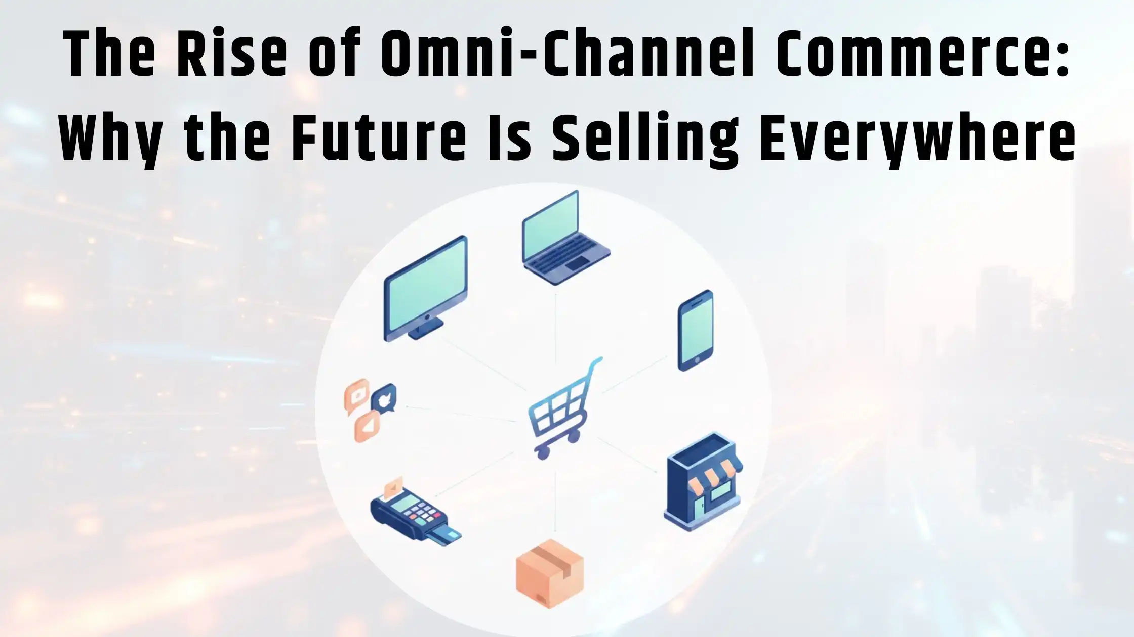 The Rise of Omni-Channel Commerce Why the Future Is Selling Everywhere