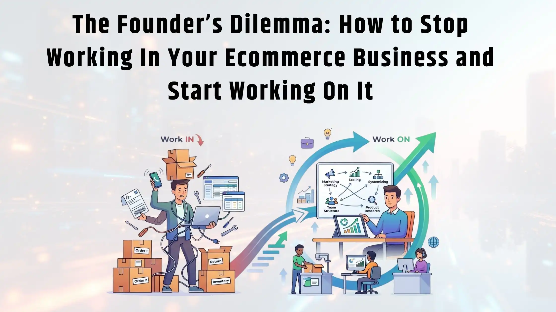 The Founder’s Dilemma How to Stop Working In Your Ecommerce Business and Start Working On It